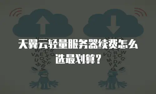 天翼云轻量服务器续费怎么选最划算？