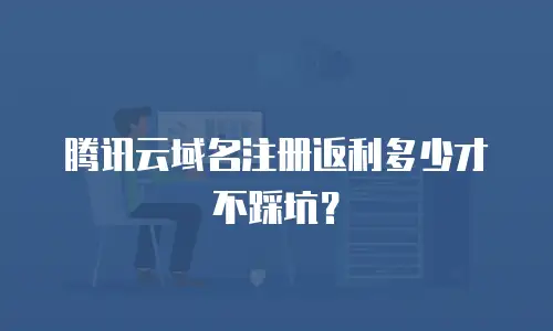 腾讯云域名注册返利多少才不踩坑？