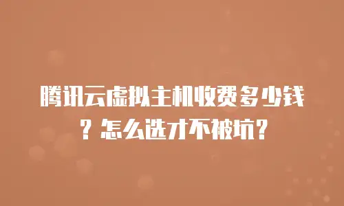 腾讯云虚拟主机收费多少钱？怎么选才不被坑？