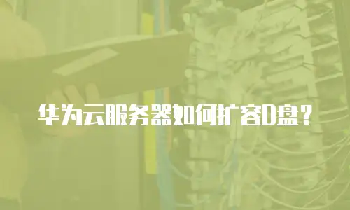 华为云服务器如何扩容D盘？