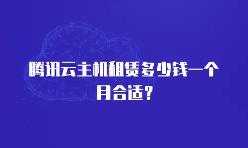 腾讯云主机租赁多少钱一个月合适？