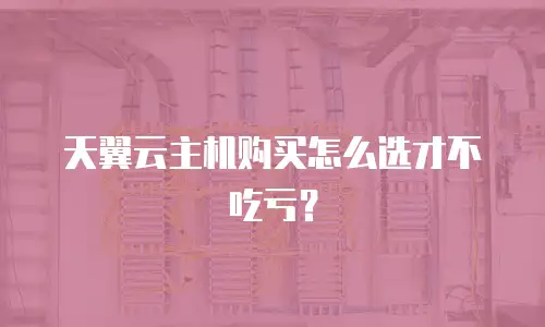 天翼云主机购买怎么选才不吃亏？