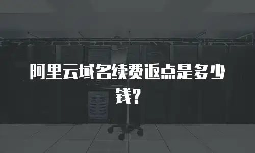 阿里云域名续费返点是多少钱？