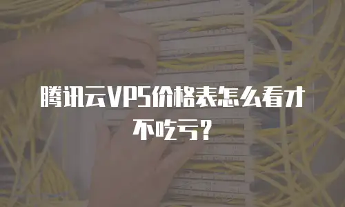 腾讯云VPS价格表怎么看才不吃亏？