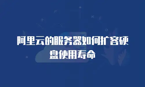 阿里云的服务器如何扩容硬盘使用寿命