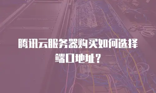 腾讯云服务器购买如何选择端口地址？