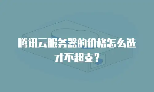 腾讯云服务器的价格怎么选才不超支？