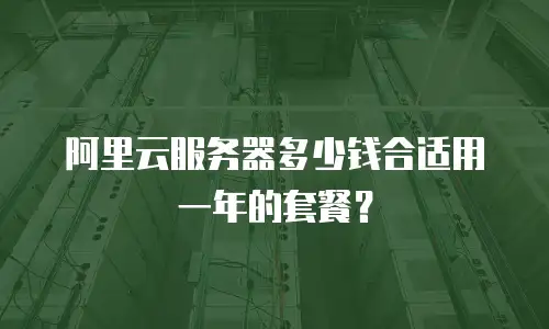 阿里云服务器多少钱合适用一年的套餐？