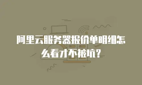 阿里云服务器报价单明细怎么看才不被坑？