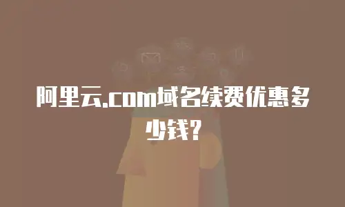 阿里云.com域名续费优惠多少钱？