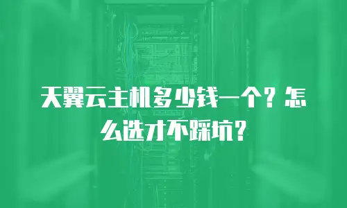 天翼云主机多少钱一个？怎么选才不踩坑？