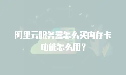阿里云服务器怎么买内存卡功能怎么用？