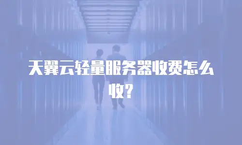 天翼云轻量服务器收费怎么收？