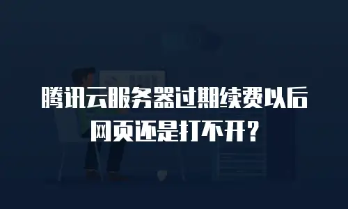 腾讯云服务器过期续费以后网页还是打不开？