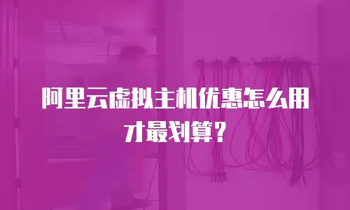 阿里云虚拟主机优惠怎么用才最划算？
