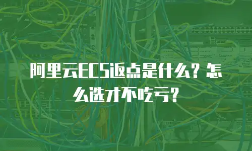 阿里云ECS返点是什么？怎么选才不吃亏？