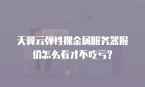 天翼云弹性裸金属服务器报价怎么看才不吃亏？