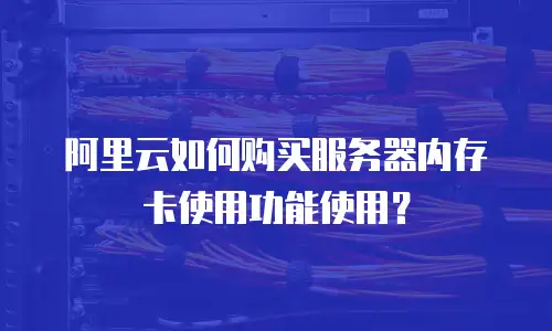 阿里云如何购买服务器内存卡使用功能使用？