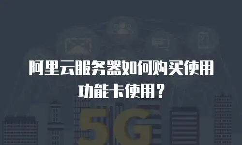 阿里云服务器如何购买使用功能卡使用？