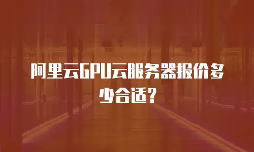 阿里云GPU云服务器报价多少合适？