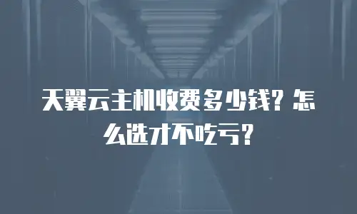 天翼云主机收费多少钱？怎么选才不吃亏？