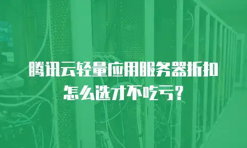 腾讯云轻量应用服务器折扣怎么选才不吃亏？