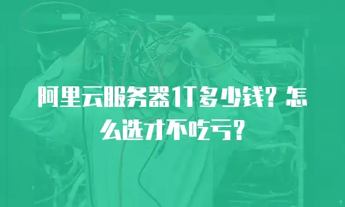 阿里云服务器1T多少钱？怎么选才不吃亏？