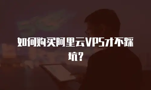 如何购买阿里云VPS才不踩坑？