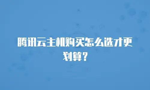 腾讯云主机购买怎么选才更划算？