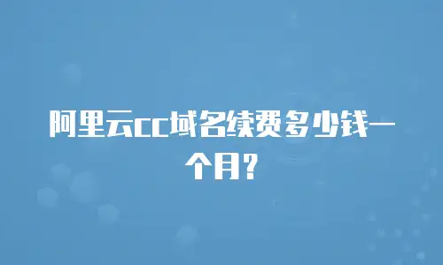 阿里云cc域名续费多少钱一个月？