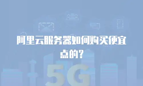阿里云服务器如何购买便宜点的？