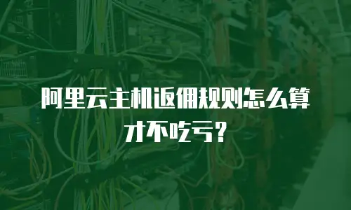 阿里云主机返佣规则怎么算才不吃亏？