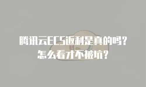 腾讯云ECS返利是真的吗？怎么看才不被坑？
