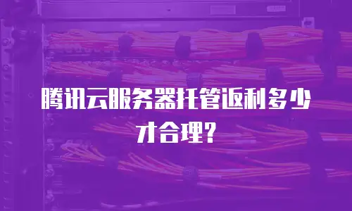 腾讯云服务器托管返利多少才合理？