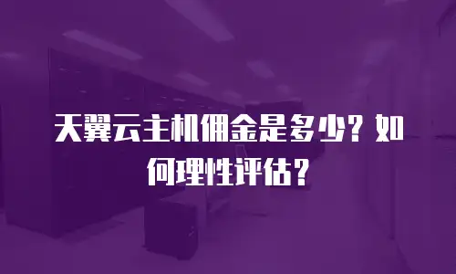 天翼云主机佣金是多少？如何理性评估？