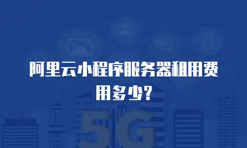 阿里云小程序服务器租用费用多少？