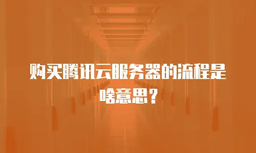 购买腾讯云服务器的流程是啥意思？