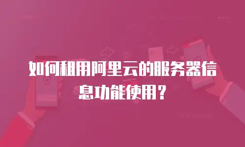 如何租用阿里云的服务器信息功能使用？