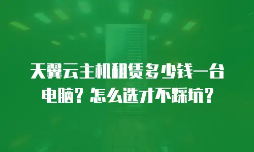 天翼云主机租赁多少钱一台电脑？怎么选才不踩坑？