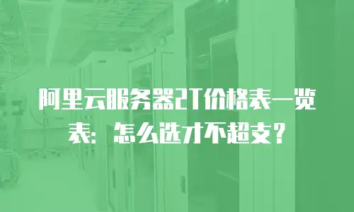 阿里云服务器2T价格表一览表：怎么选才不超支？