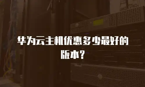 华为云主机优惠多少最好的版本？