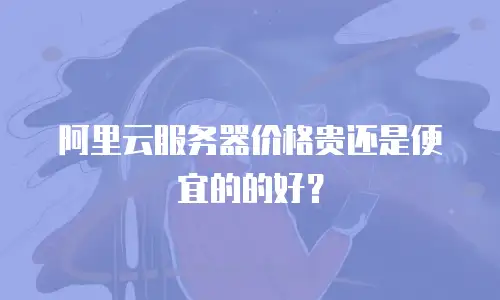 阿里云服务器价格贵还是便宜的的好？