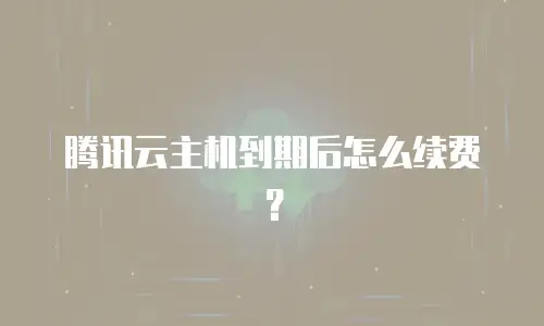 腾讯云主机到期后怎么续费？