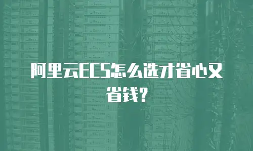 阿里云ECS怎么选才省心又省钱？