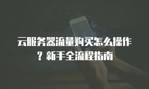 云服务器流量购买怎么操作？新手全流程指南