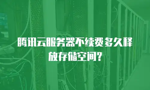 腾讯云服务器不续费多久释放存储空间？