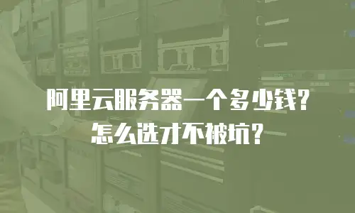 阿里云服务器一个多少钱？怎么选才不被坑？