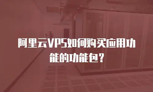 阿里云VPS如何购买应用功能的功能包？