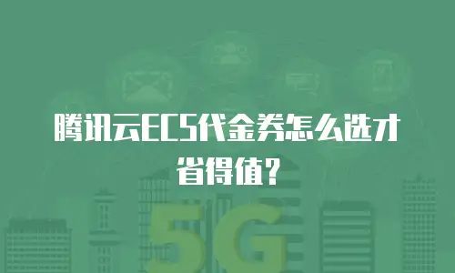 腾讯云ECS代金券怎么选才省得值？