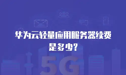 华为云轻量应用服务器续费是多少？